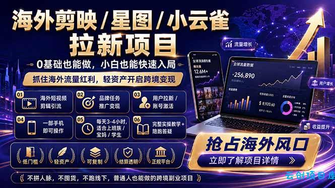 海外剪映 / 星图 / 小云雀拉新项目 普通人也能上手的跨境流量变现副业-云创项目库