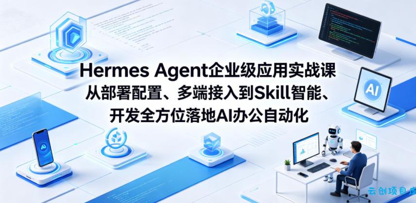 Hermes Agent企业级应用实战课从部署配置、多端接入到Skill智能开发全方位落地AI办公自动化-云创项目库