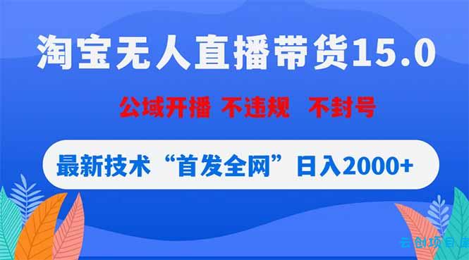 淘宝无人直播带货15.0，不封号，不违规，公域玩法，首发全网日入2000+-云创项目库