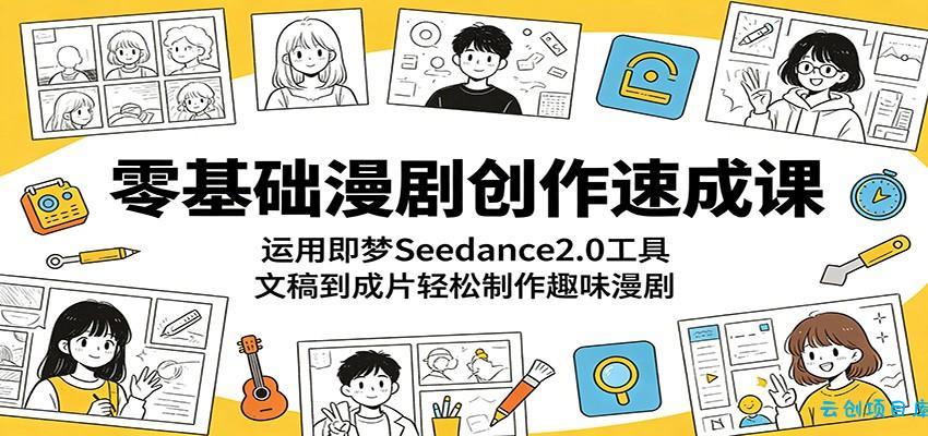 零基础漫剧创作速成课：运用即梦Seedance2.0工具，文稿到成片轻松制作趣味漫剧-云创项目库