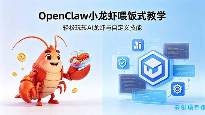 不用懂技术!OpenClaw小龙虾喂饭式教学,轻松玩转AI龙虾与自定义技能 (5月22更新-云创项目库