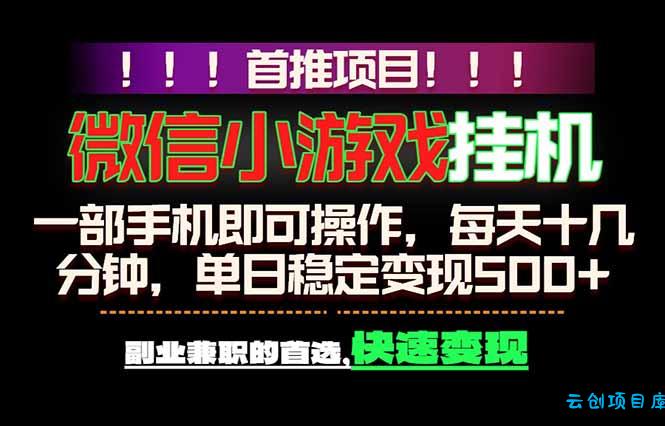 微信小游戏挂机，一部手机就能做，轻松日入500+，副业兼职的首选！-云创项目库