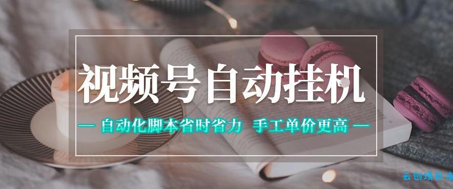 视频号自动挂G项目，自动化脚本省时省力，手工单价更高，日入300+全网最稳【揭秘】-云创项目库