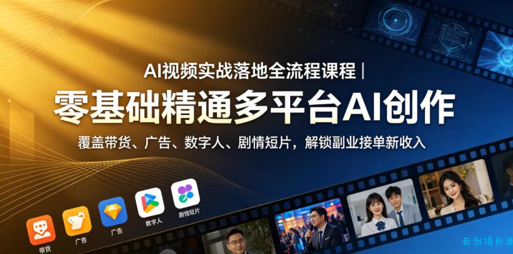 AI视频实战落地全流程课程｜零基础精通多平台AI创作，覆盖带货、广告、数字人、剧情短片，解锁副业接单新收入-云创项目库
