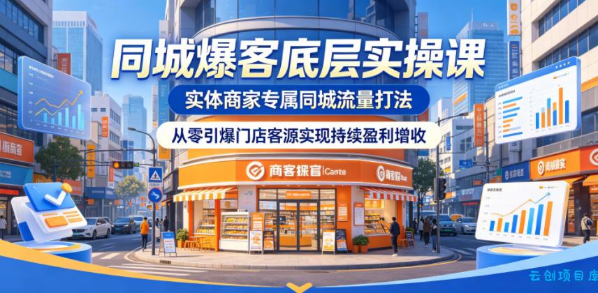 同城爆客底层实操课，实体商家专属同城流量打法，从零引爆门店客源实现持续盈利增收-云创项目库