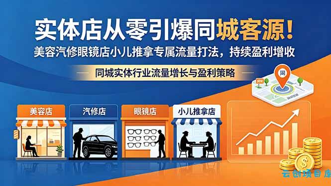 实体店从零引爆同城客源！美容汽修眼镜店小儿推拿专属流量打法，持续盈利增收-云创项目库