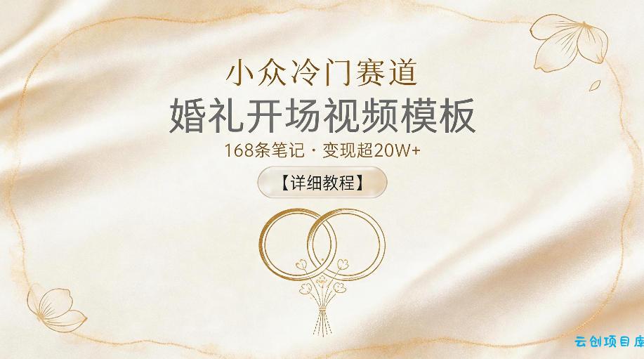 小众冷门赛道，婚礼开场视频模板，168条笔记，变现超20W+【详细教程】-云创项目库