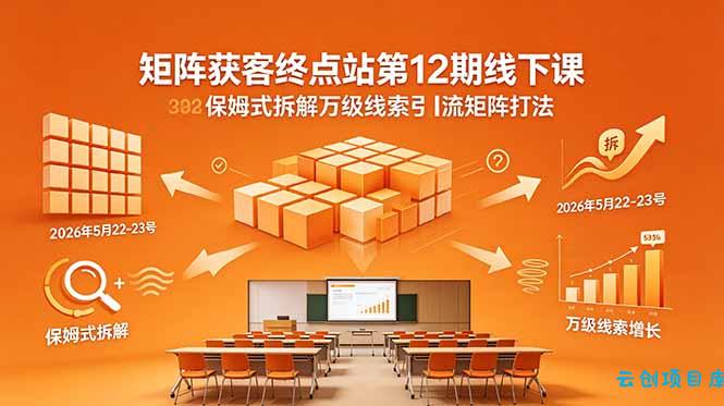 矩阵获客终点站第12期线下课 2026年5月22-23号 保姆式拆解万级线索引流矩阵打法-云创项目库