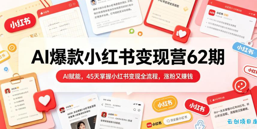 AI爆款小红书变现营62期2026年5月，AI赋能，45天掌握小红书变现全流程，涨粉又賺钱-云创项目库