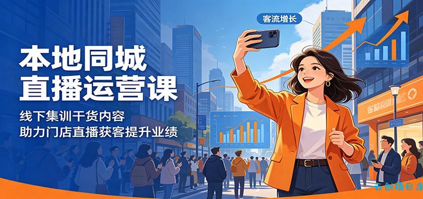本地同城直播运营课：线下集训干货内容，助力门店直播获客提升业绩-云创项目库