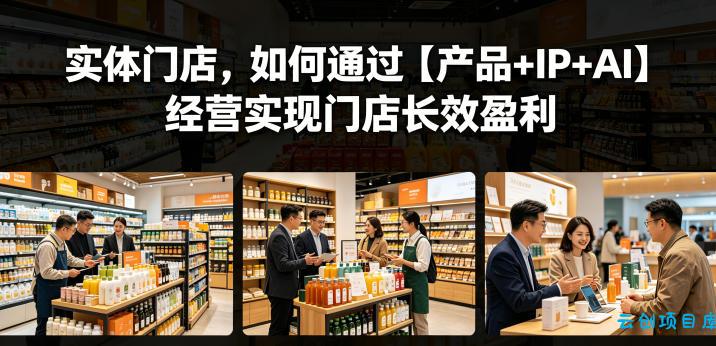 实体门店,如何通过【产品+IP+AI】经营实现门店长效盈利