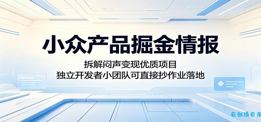 小众产品掘金情报：拆解闷声变现优质项目，独立开发者小团队可直接抄作业落地-云创项目库