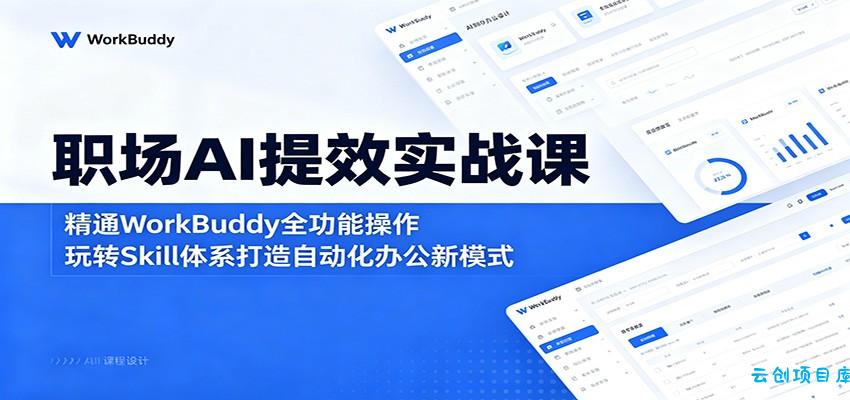 职场AI提效实战课：精通WorkBuddy全功能操作，玩转Skill体系打造自动化办公新模式-云创项目库