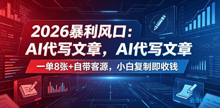 2026暴利风口：AI代写文章，一单800+自带客源，小白复制即收钱【揭秘】-云创项目库