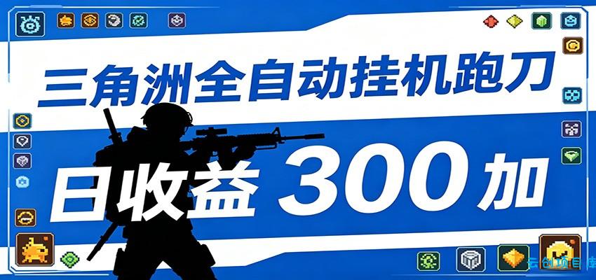 全自动跑刀脚本，全程托管运行，省时省力，日均收益300+-云创项目库