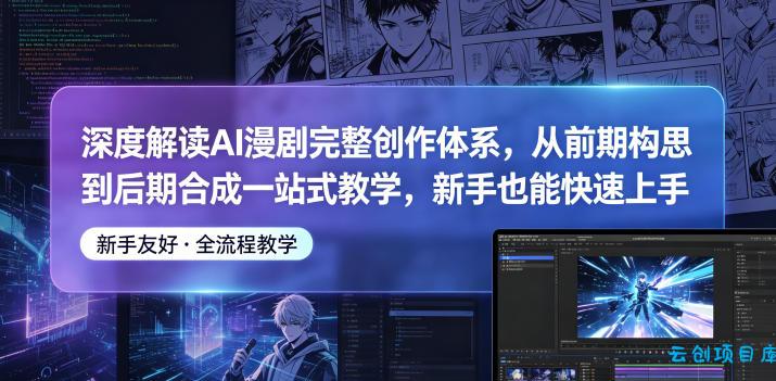深度解读AI漫剧完整创作体系，从前期构思到后期合成一站式教学，新手也能快速上手-云创项目库