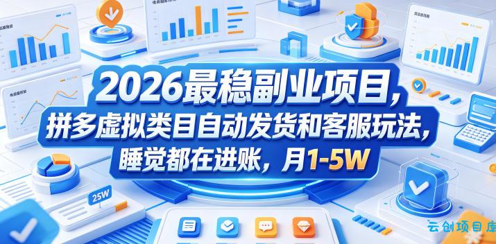 2026最稳副业项目，拼多多虚拟类目自动发货和客服玩法，睡觉都在进账，月1-5W【揭秘】-云创项目库
