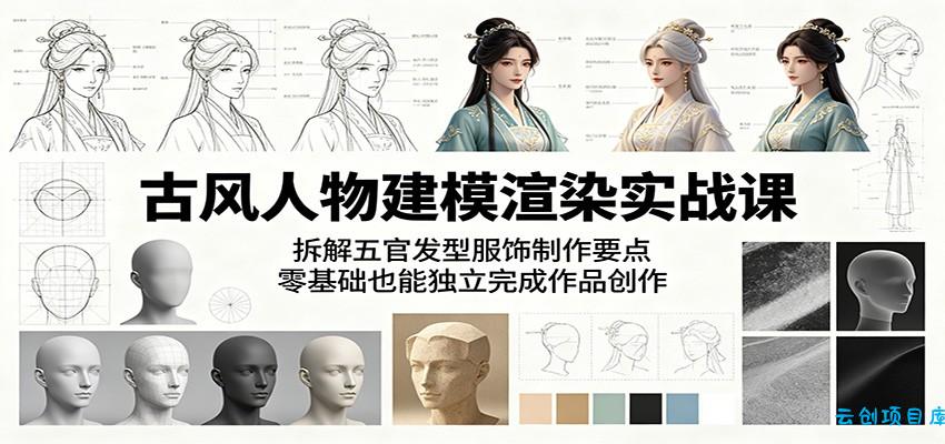 古风人物建模渲染实战课：拆解五官发型服饰制作要点，零基础也能独立完成作品创作-云创项目库