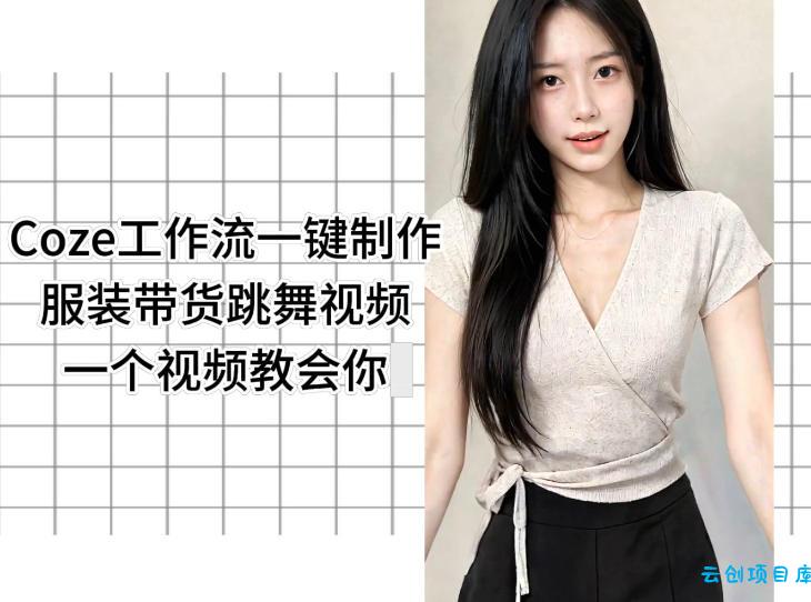 Coze工作流一键制作服装带货跳舞视频一个视频教会你，全程无需手动剪辑-云创项目库