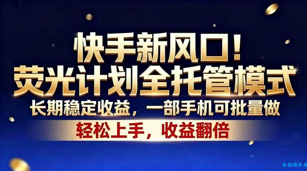 快手新风口！荧光计划全托管模式，长期稳定收益，一部手机可批量做-云创项目库