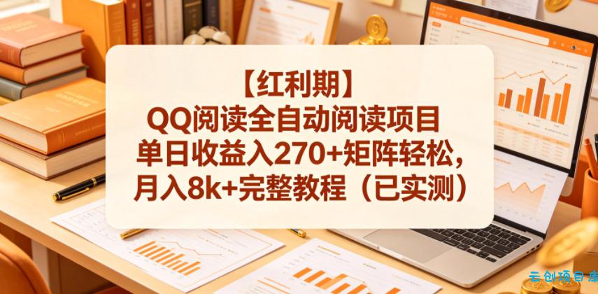 【红利期】QQ阅读全自动阅读项目单日收益入270+矩阵轻松，月入8k+完整教程(已实测)【揭秘】-云创项目库