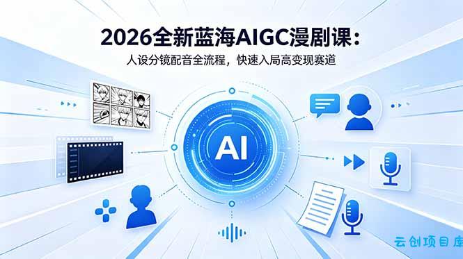 2026全新蓝海AIGC漫剧课：人设分镜配音全流程，快速入局高变现赛道-云创项目库