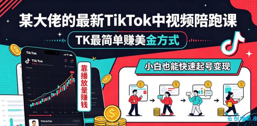 某大佬的最新TikTok中视频陪跑课，TK最简单賺美金方式，靠播放量賺钱，小白也能快速起号变现-云创项目库