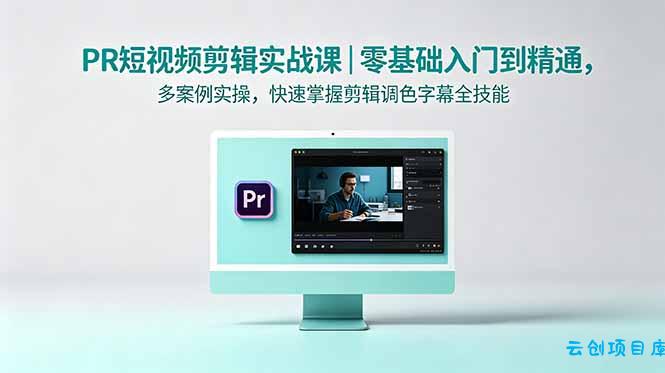 PR短视频剪辑实战课｜零基础入门到精通，多案例实操，快速掌握剪辑调色字幕全技能-云创项目库