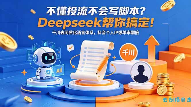 不懂投流不会写脚本？Deepseek帮你搞定！千川去同质化语言体系，抖音个人IP爆单率翻倍-云创项目库
