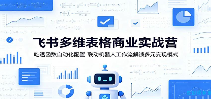 飞书多维表格商业实战营：吃透函数自动化配置，联动机器人工作流解锁多元变现模式-云创项目库