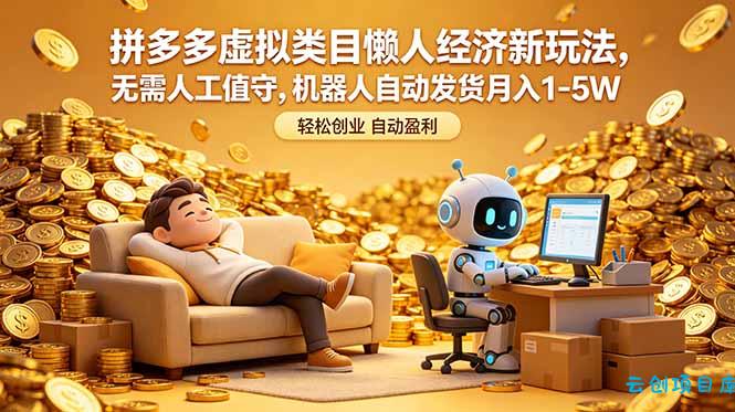 拼多多虚拟类目懒人经济新玩法，无需人工值守，机器人自动发货月入 1-5W-云创项目库