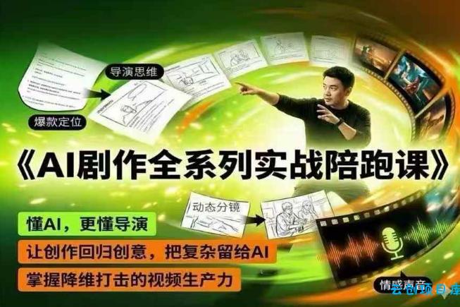 AI剧作全系列实战陪跑课，懂AI，更懂导演，让创作回归创意，把复杂留给AI，掌握降维打击的视频生产力-云创项目库