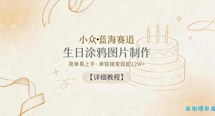 小众蓝海赛道，生日涂鸦图片制作，简单易上手，单链接变现超12W+【详细教程】-云创项目库