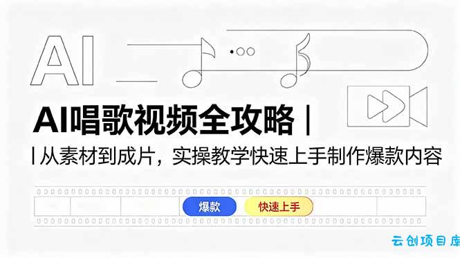 AI唱歌视频全攻略｜从素材到成片，实操教学快速上手制作爆款内容-云创项目库
