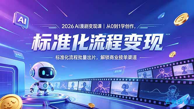 2026AI漫剧变现课｜从0到1学创作，标准化流程批量出片，解锁商业接单渠道-云创项目库
