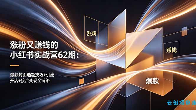 涨粉又赚钱的小红书实战营62期：爆款封面选题技巧+引流开店+接广变现全链路-云创项目库