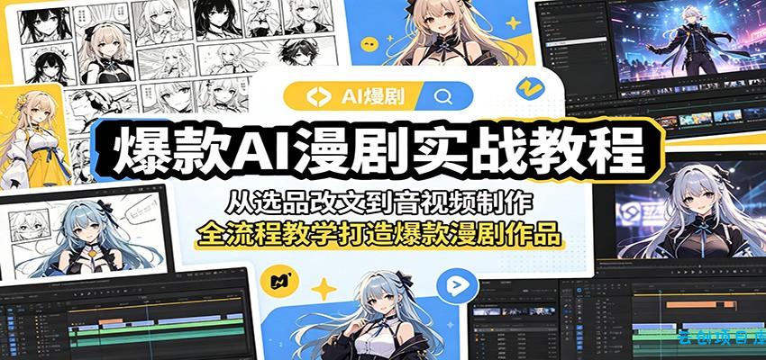 爆款AI漫剧实战教程：从选品改文到音视频制作，全流程教学打造爆款漫剧作品-云创项目库