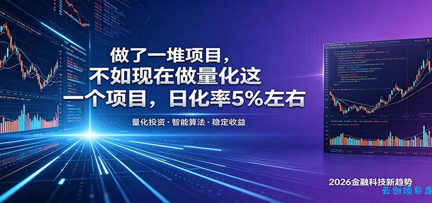 做了一堆项目，不如现在做量化这一个项目，模式简单，收益可控-云创项目库