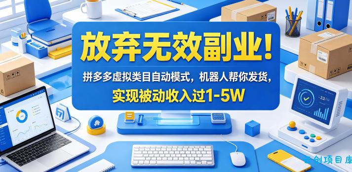 放弃无效副业！拼多多虚拟类目自动模式，机器人帮你发货，实现被动收入过1-5W【揭秘】-云创项目库