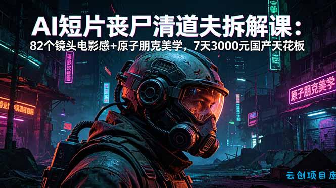 AI短片《丧尸清道夫》拆解课：82个镜头电影感+原子朋克美学，7天3000元国产天花板-云创项目库