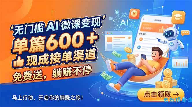 无门槛 AI 微课变现，单篇600 + 现成接单渠道，免费送，躺赚不停-云创项目库
