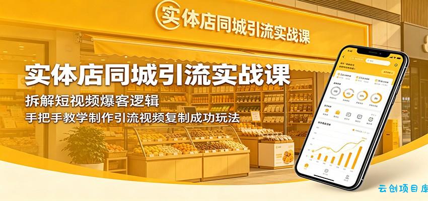 实体店同城引流实战课：拆解短视频爆客逻辑，手把手教学制作引流视频复制成功玩法-云创项目库