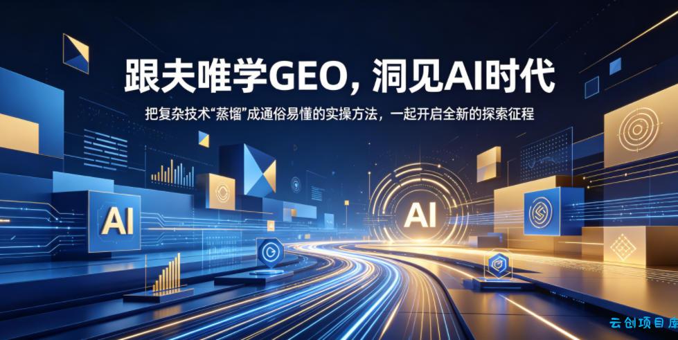 跟夫唯学GEO，洞见AI时代，把复杂技术“蒸馏”成通俗易懂的实操方法，一起开启全新的探索征程-云创项目库