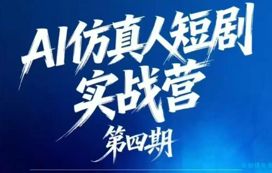 AI仿真人短剧实战营第四期，21天做出第一部AI仿真人短剧，普通人也能入局AI短剧新赛道-云创项目库