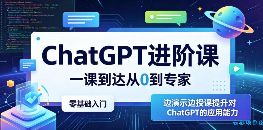 ChatGPT进阶课，一课到达从0到专家，零基础入门，边演示边授课提升对ChatGPT的应用能力-云创项目库
