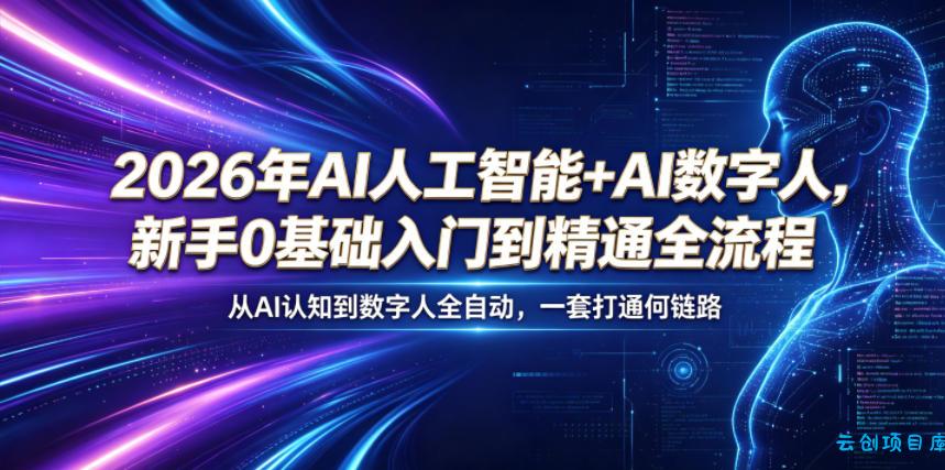 2026年AI人工智能+AI数字人，新手0基础入门到精通全流程，从AI认知到数字人全自动，一套打通全链路-云创项目库