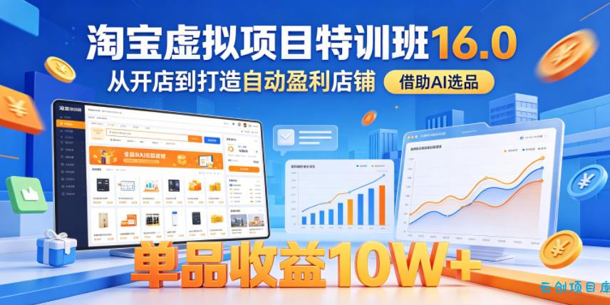 淘宝虚拟项目特训班16.0，从开店到打造自动盈利店铺，借助AI选品，单品收益10W+(更新5月)-云创项目库