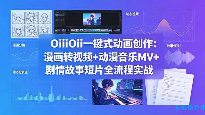 OiiOii一键式动画创作：漫画转视频+动漫音乐MV+剧情故事短片全流程实战-云创项目库