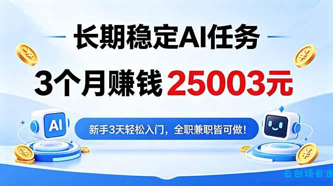 3个月收入25003元，长期稳定Ai任务，新手3天入门 全民可做！-云创项目库