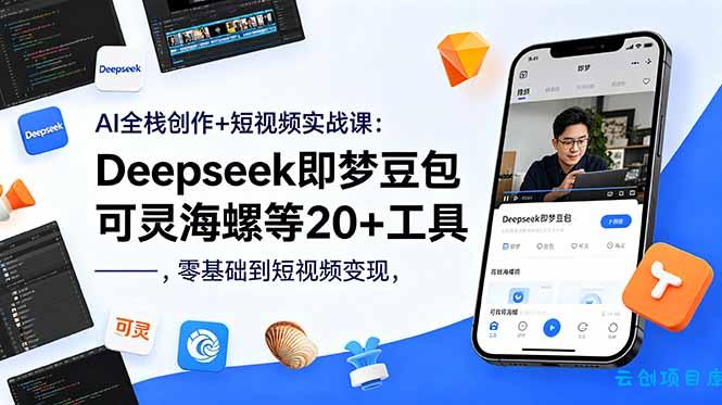 AI全栈创作+短视频实战课：Deepseek即梦豆包可灵海螺等20+工具，零基础到短视频变现-云创项目库